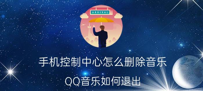 手机控制中心怎么删除音乐 QQ音乐如何退出？